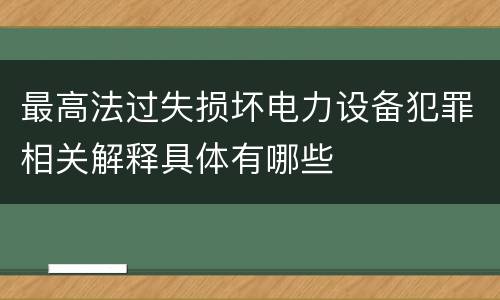 最高法过失损坏电力设备犯罪相关解释具体有哪些