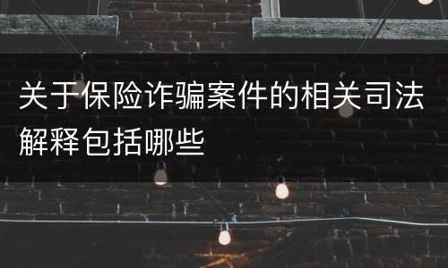 关于保险诈骗案件的相关司法解释包括哪些