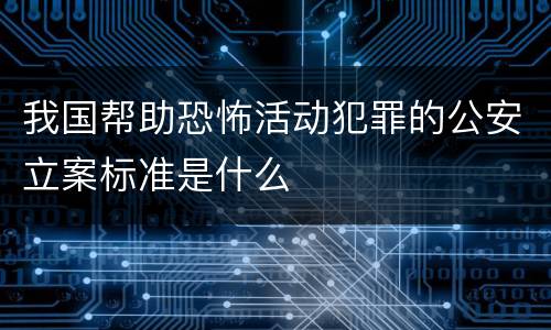 我国帮助恐怖活动犯罪的公安立案标准是什么