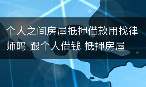 个人之间房屋抵押借款用找律师吗 跟个人借钱 抵押房屋
