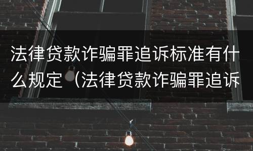 法律贷款诈骗罪追诉标准有什么规定（法律贷款诈骗罪追诉标准有什么规定吗）