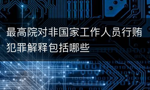 最高院对非国家工作人员行贿犯罪解释包括哪些