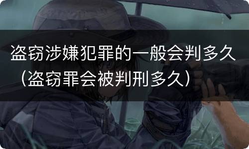 盗窃涉嫌犯罪的一般会判多久（盗窃罪会被判刑多久）