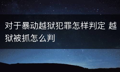 对于暴动越狱犯罪怎样判定 越狱被抓怎么判
