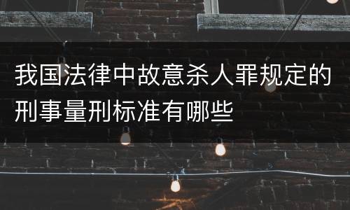我国法律中故意杀人罪规定的刑事量刑标准有哪些