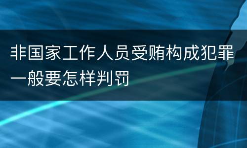 非国家工作人员受贿构成犯罪一般要怎样判罚
