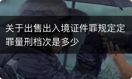 关于出售出入境证件罪规定定罪量刑档次是多少