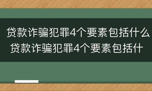 贷款诈骗犯罪4个要素包括什么 贷款诈骗犯罪4个要素包括什么内容