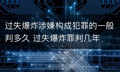 过失爆炸涉嫌构成犯罪的一般判多久 过失爆炸罪判几年