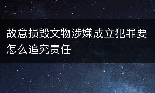 故意损毁文物涉嫌成立犯罪要怎么追究责任