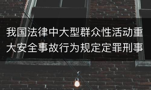 我国法律中大型群众性活动重大安全事故行为规定定罪刑事责任有哪些