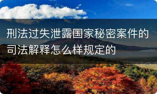 刑法过失泄露国家秘密案件的司法解释怎么样规定的