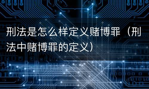 刑法是怎么样定义赌博罪（刑法中赌博罪的定义）