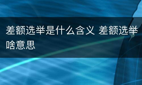 差额选举是什么含义 差额选举啥意思