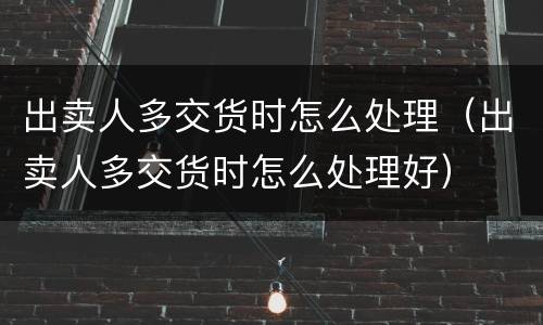 出卖人多交货时怎么处理（出卖人多交货时怎么处理好）