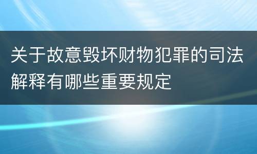 关于故意毁坏财物犯罪的司法解释有哪些重要规定