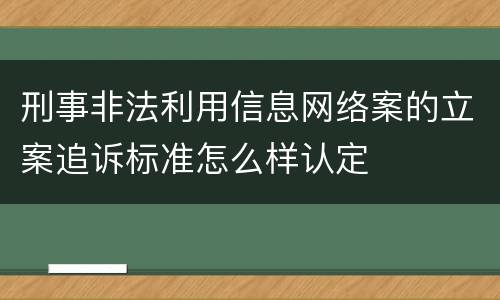 刑事非法利用信息网络案的立案追诉标准怎么样认定