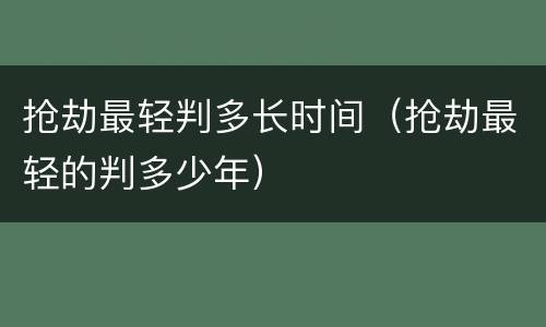 抢劫最轻判多长时间（抢劫最轻的判多少年）