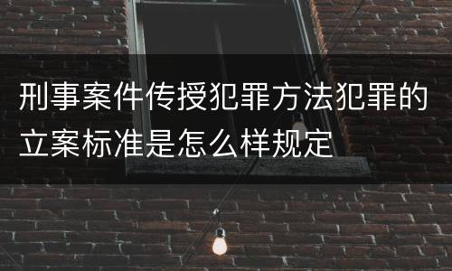 刑事案件传授犯罪方法犯罪的立案标准是怎么样规定