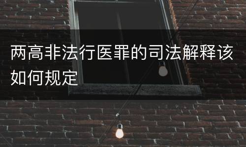 两高非法行医罪的司法解释该如何规定