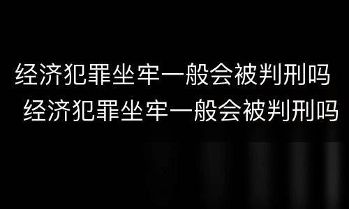 经济犯罪坐牢一般会被判刑吗 经济犯罪坐牢一般会被判刑吗多久