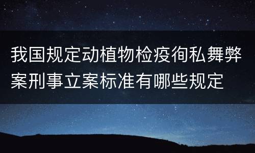 我国规定动植物检疫徇私舞弊案刑事立案标准有哪些规定