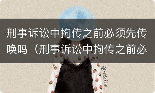刑事诉讼中拘传之前必须先传唤吗（刑事诉讼中拘传之前必须先传唤吗）