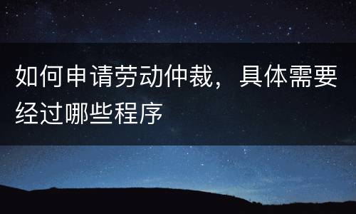 如何申请劳动仲裁，具体需要经过哪些程序
