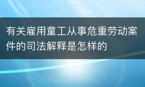 有关雇用童工从事危重劳动案件的司法解释是怎样的