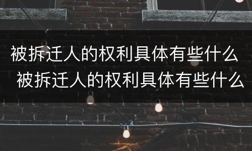 被拆迁人的权利具体有些什么 被拆迁人的权利具体有些什么内容