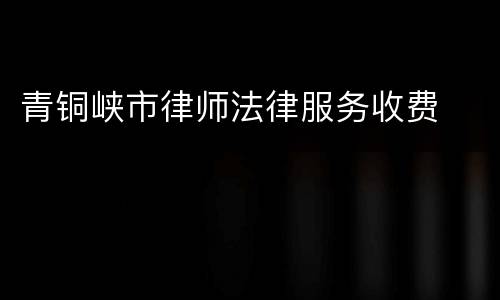 青铜峡市律师法律服务收费