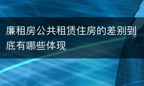廉租房公共租赁住房的差别到底有哪些体现