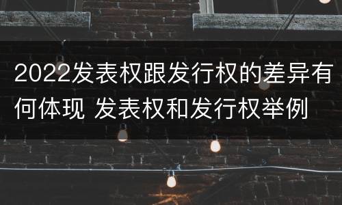 2022发表权跟发行权的差异有何体现 发表权和发行权举例