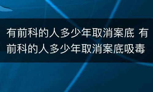 有前科的人多少年取消案底 有前科的人多少年取消案底吸毒拘留十五天
