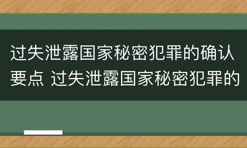 过失泄露国家秘密犯罪的确认要点 过失泄露国家秘密犯罪的确认要点有哪些