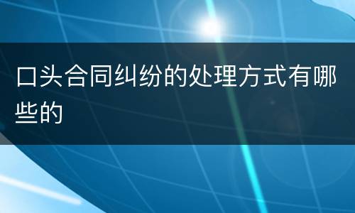 口头合同纠纷的处理方式有哪些的