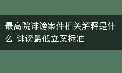 最高院诽谤案件相关解释是什么 诽谤最低立案标准