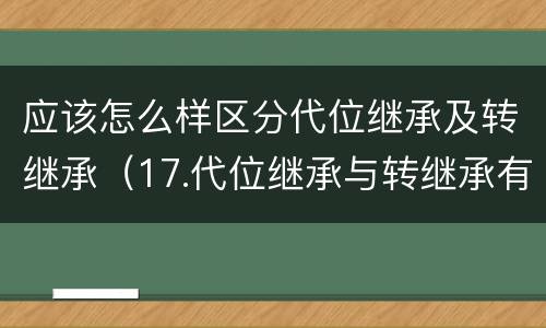 应该怎么样区分代位继承及转继承（17.代位继承与转继承有哪些区别?）