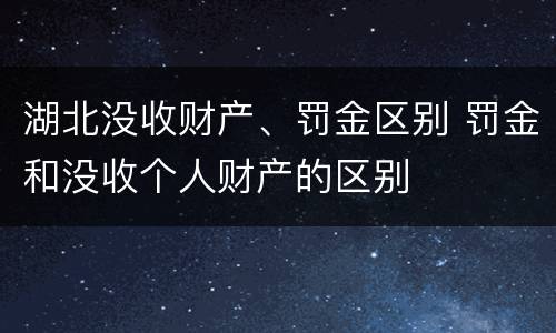 湖北没收财产、罚金区别 罚金和没收个人财产的区别