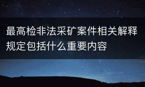 最高检非法采矿案件相关解释规定包括什么重要内容