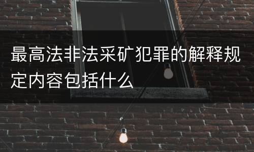 最高法非法采矿犯罪的解释规定内容包括什么