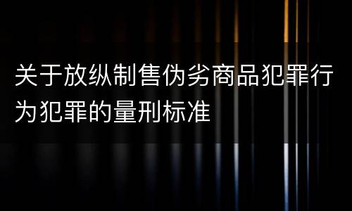 关于放纵制售伪劣商品犯罪行为犯罪的量刑标准