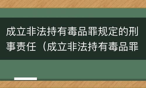 成立非法持有毒品罪规定的刑事责任（成立非法持有毒品罪规定的刑事责任）