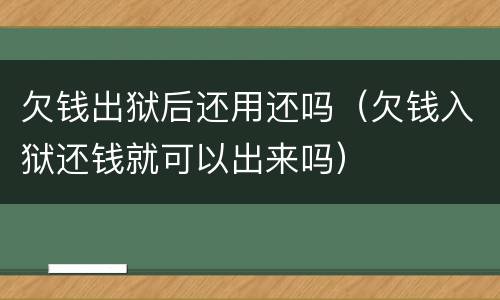 欠钱出狱后还用还吗（欠钱入狱还钱就可以出来吗）
