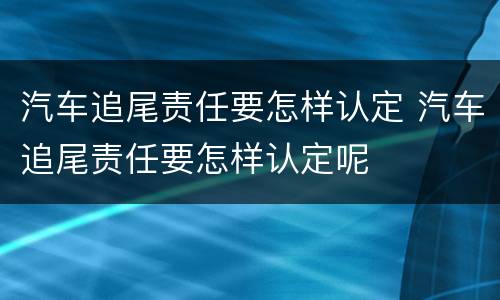 汽车追尾责任要怎样认定 汽车追尾责任要怎样认定呢