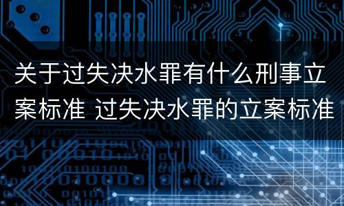 关于过失决水罪有什么刑事立案标准 过失决水罪的立案标准
