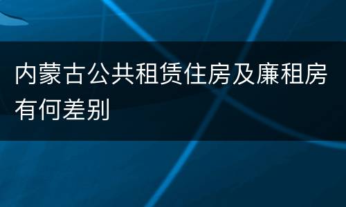 内蒙古公共租赁住房及廉租房有何差别