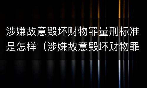 涉嫌故意毁坏财物罪量刑标准是怎样（涉嫌故意毁坏财物罪量刑标准是怎样规定的）