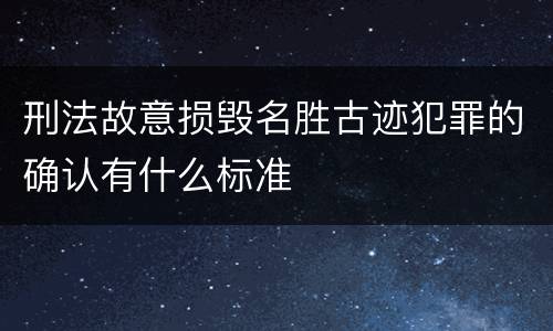 刑法故意损毁名胜古迹犯罪的确认有什么标准