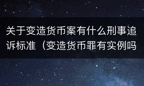 关于变造货币案有什么刑事追诉标准（变造货币罪有实例吗）